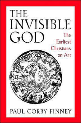 The Invisible God The Earliest Christians on Art