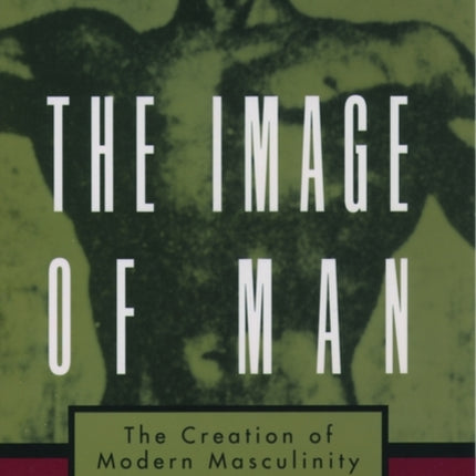 The Image of Man The Creation of Modern Masculinity Studies in the History of Sexuality