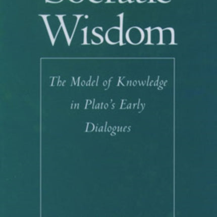 Socratic Wisdom The Model of Knowledge in Platos Early Dialogues