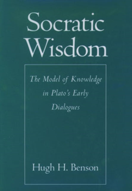 Socratic Wisdom The Model of Knowledge in Platos Early Dialogues
