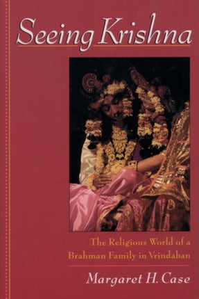 Seeing Krishna The Religious World of a Brahman Family in Vrindaban