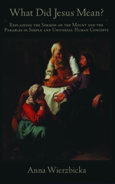 What did Jesus Mean  Explaining the Sermon on the Mount and the Parables in Simple and Universal Human Concepts