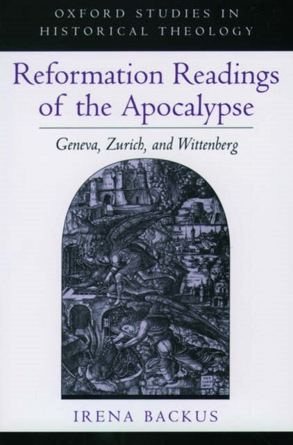 Reformation Readings of the Apocalypse Geneva Zurich and Wittenberg Oxford Studies in Historical Theology
