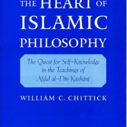 The Heart of Islamic Philosophy The Quest for SelfKnowledge in the Teachings of Afdal AlDin Kashani