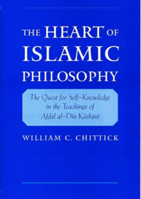 The Heart of Islamic Philosophy The Quest for SelfKnowledge in the Teachings of Afdal AlDin Kashani