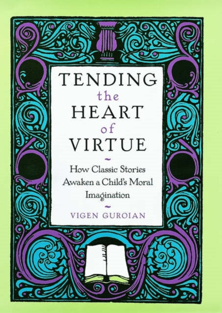 Tending the Heart of Virtue How Classic Stories Awaken a Childs Moral Imagination