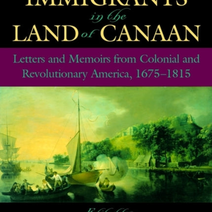 Irish Immigrants in the Land of Canaan Letters and Memoirs from Colonial and Revolutionary America 16751815