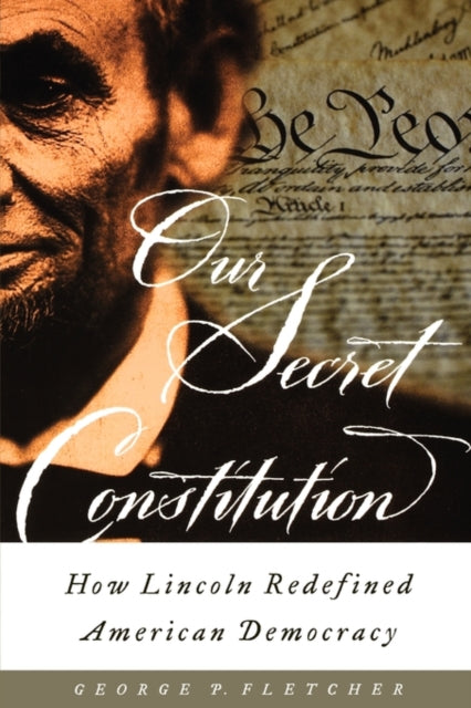 Our Secret Constitution How Lincoln Redefined American Democracy