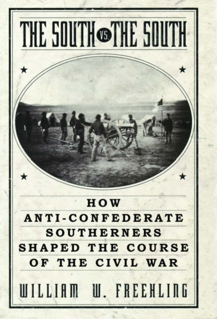 The South Vs. The South: How Anti-Confederate Southerners Shaped the Course of the Civil War