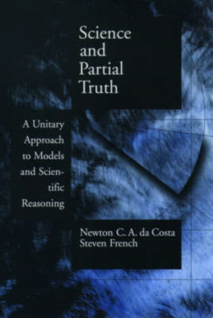 Science and Partial Truth A Unitary Approach to Models and Scientific Reasoning Oxford Studies in Philosophy of Science