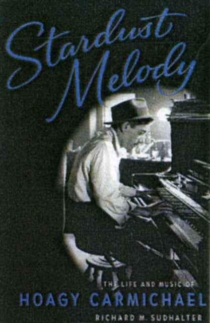 Stardust Melody The Life and Music of Hoagy Carmichael
