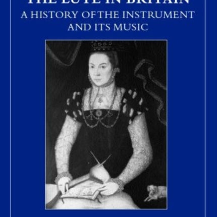 The Lute in Britain A History of the Instrument and Its Music Early Music Series