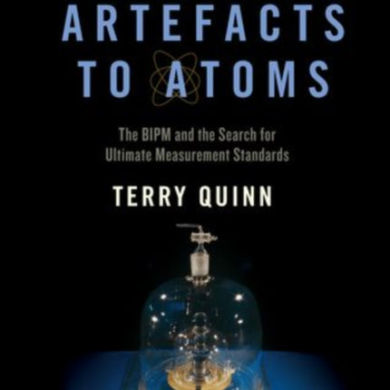 From Artefacts to Atoms The Bipm and the Search for Ultimate Measurement Standards
