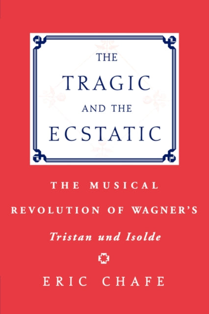 The Tragic and the Ecstatic The Musical Revolution of Wagners Tristan and Isolde