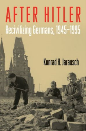 After Hitler Recivilizing Germans 19451995