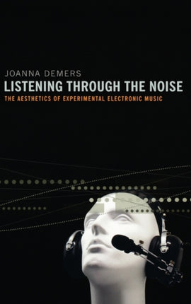 Listening Through the Noise The Aesthetics of Experimental Electronic Music the Aesthetics of Experimental Electronic Music