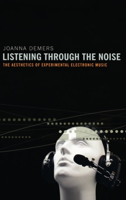 Listening Through the Noise The Aesthetics of Experimental Electronic Music the Aesthetics of Experimental Electronic Music