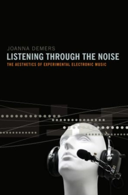 Listening through the Noise The Aesthetics of Experimental Electronic Music