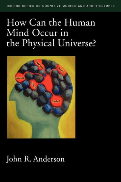 How Can the Human Mind Occur in the Physical Universe Oxford Series on Cognitive Models and Architectures 03