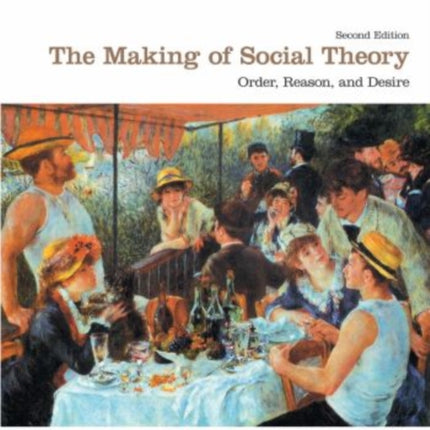 The Making of Social Theory: Order, Reason, and Desire