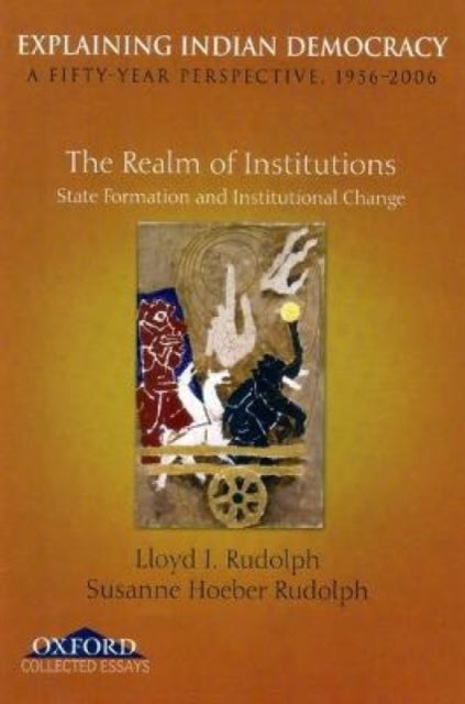 Explaining Indian Democracy: Volume II: The Realm of Institutions: State Formation and Institutional Change