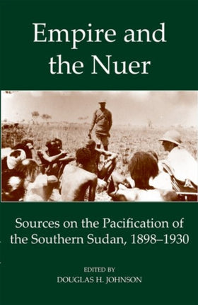 Empire and the Nuer: Sources on the Pacification of the Southern Sudan, 1898-1930