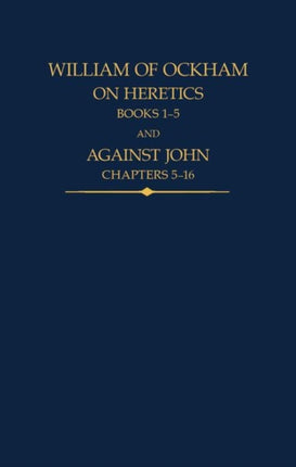 William of Ockham: On Heretics, Books 1-5 and Against John, Chapters 5-16