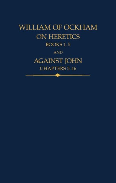 William of Ockham: On Heretics, Books 1-5 and Against John, Chapters 5-16