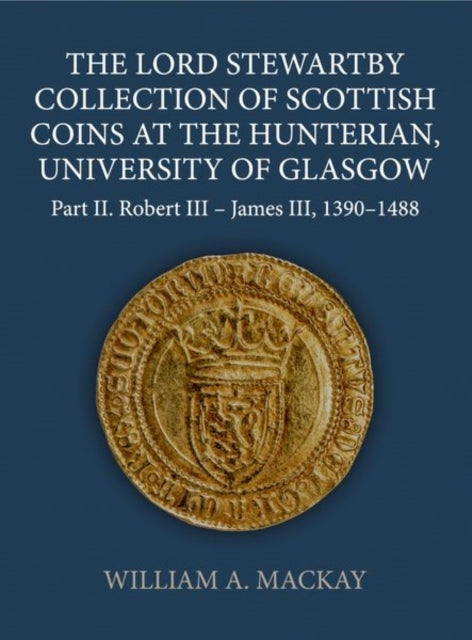 The Lord Stewartby Collection of Scottish Coins at the Hunterian, University of Glasgow: Part II. Robert III - James III, 1390-1488