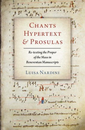 Chants, Hypertext, and Prosulas: Re-texting the Proper of the Mass in Beneventan Manuscripts