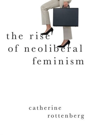 The Rise of Neoliberal Feminism Heretical Thought
