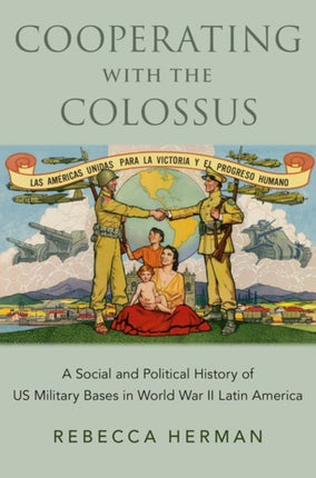 Cooperating with the Colossus: A Social and Political History of US Military Bases in World War II Latin America