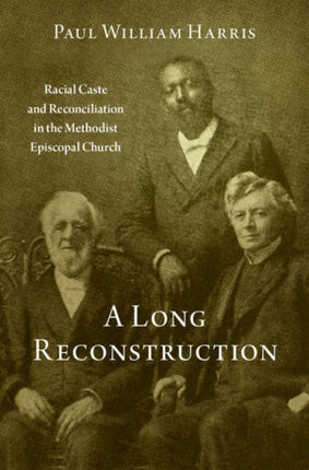 A Long Reconstruction: Racial Caste and Reconciliation in the Methodist Episcopal Church