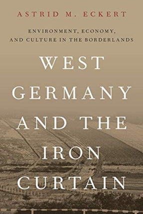 West Germany and the Iron Curtain: Environment, Economy, and Culture in the Borderlands