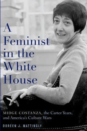 A Feminist in the White House: Midge Costanza, the Carter Years, and America's Culture Wars