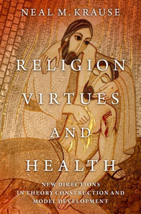 Religion, Virtues, and Health: New Directions in Theory Construction and Model Development