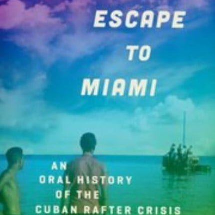 Escape to Miami: An Oral History of the Cuban Rafter Crisis