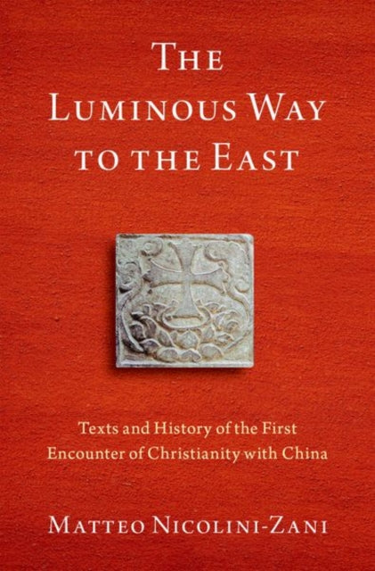 The Luminous Way to the East: Texts and History of the First Encounter of Christianity with China