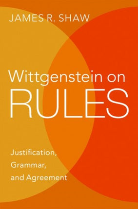 Wittgenstein on Rules: Justification, Grammar, and Agreement