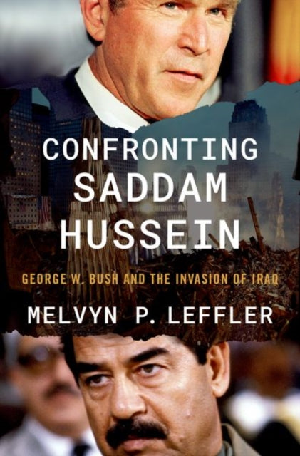 Confronting Saddam Hussein: George W. Bush and the Invasion of Iraq