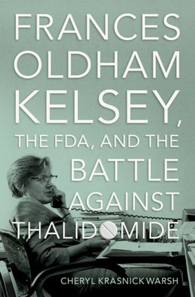 Frances Oldham Kelsey the FDA and the Battle against Thalidomide