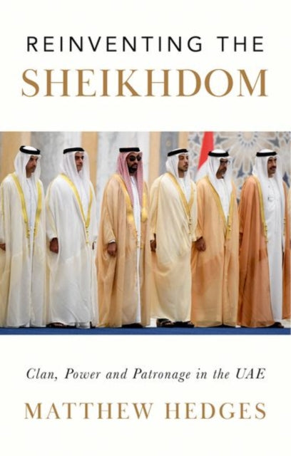 Reinventing the Sheikhdom: Clan, Power and Patronage in Mohammed Bin Zayed's Uae