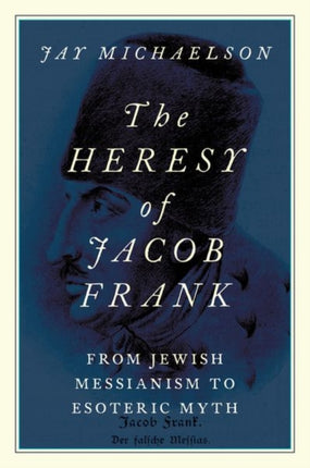 The Heresy of Jacob Frank: From Jewish Messianism to Esoteric Myth