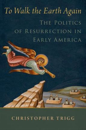 To Walk the Earth Again: The Politics of Resurrection in Early America