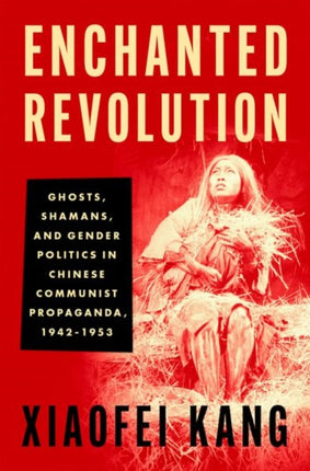 Enchanted Revolution: Ghosts, Shamans, and Gender Politics in Chinese Communist Propaganda, 1942-1953