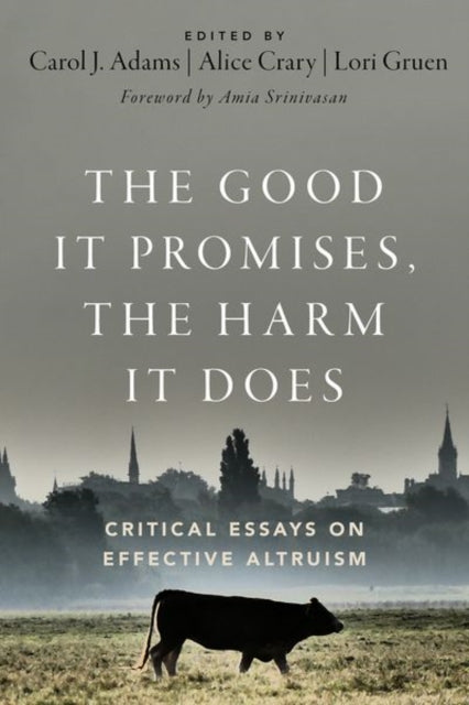 The Good It Promises, the Harm It Does: Critical Essays on Effective Altruism