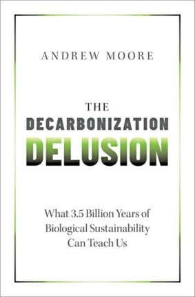 The Decarbonization Delusion: What 3.5 Billion Years of Biological Sustainability Can Teach Us