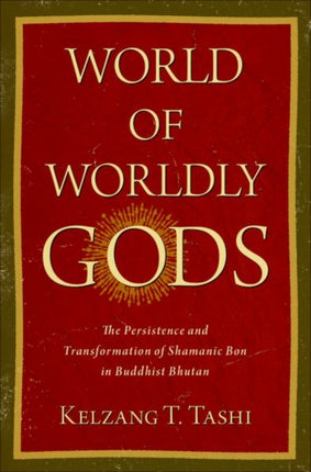 World of Worldly Gods: The Persistence and Transformation of Shamanic Bon in Buddhist Bhutan