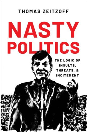 Nasty Politics The Logic of Insults Threats and