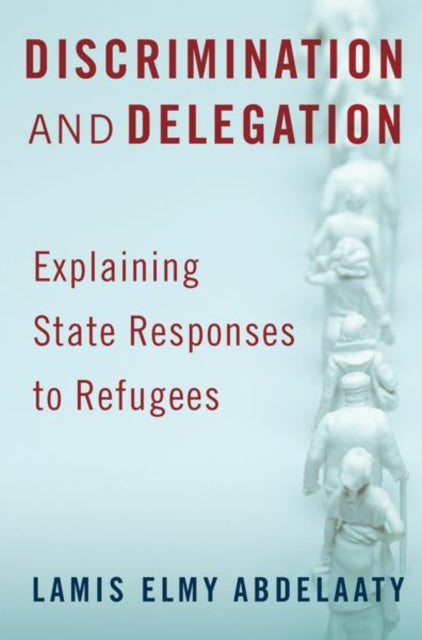 Discrimination and Delegation: Explaining State Responses to Refugees